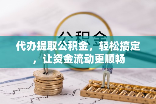 馆陶代办提取公积金，轻松搞定，让资金流动更顺畅