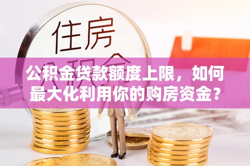 馆陶公积金贷款额度上限，如何最大化利用你的购房资金？