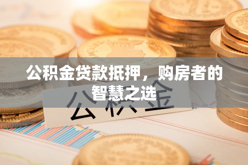馆陶公积金贷款抵押，购房者的智慧之选