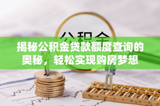 馆陶揭秘公积金贷款额度查询的奥秘，轻松实现购房梦想