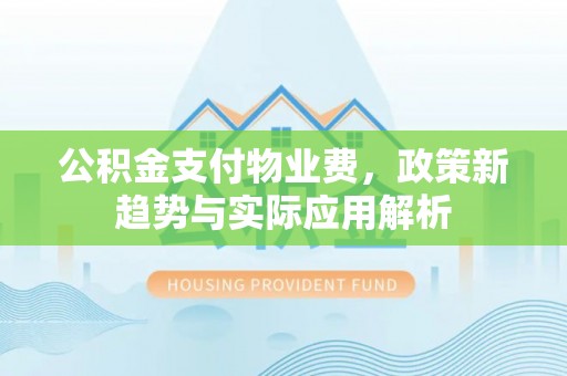 馆陶公积金支付物业费，政策新趋势与实际应用解析