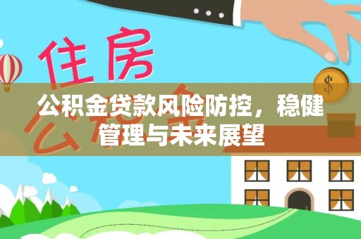 馆陶公积金贷款风险防控，稳健管理与未来展望