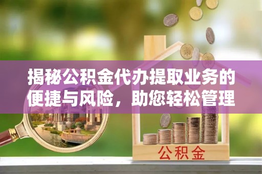 馆陶揭秘公积金代办提取业务的便捷与风险，助您轻松管理财务