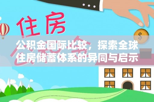 馆陶公积金国际比较，探索全球住房储蓄体系的异同与启示