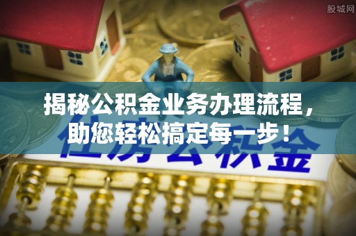 馆陶揭秘公积金业务办理流程，助您轻松搞定每一步！