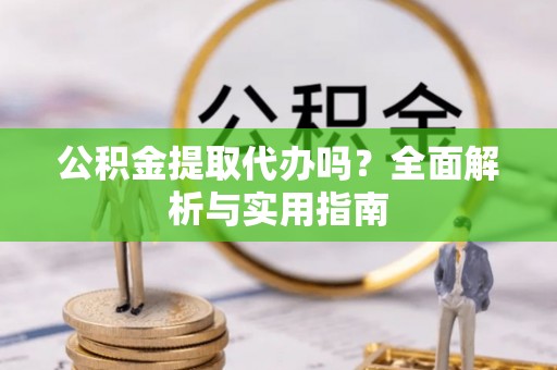 馆陶公积金提取代办吗？全面解析与实用指南