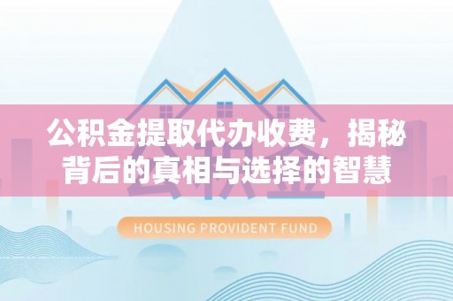 馆陶公积金提取代办收费，揭秘背后的真相与选择的智慧