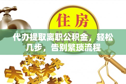 馆陶代办提取离职公积金，轻松几步，告别繁琐流程
