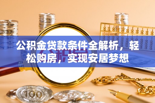 馆陶公积金贷款条件全解析，轻松购房，实现安居梦想