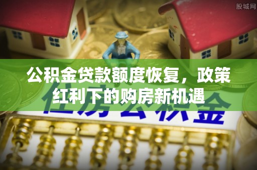 馆陶公积金贷款额度恢复，政策红利下的购房新机遇
