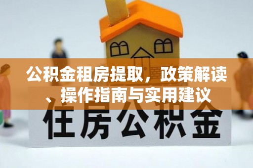 馆陶公积金租房提取，政策解读、操作指南与实用建议
