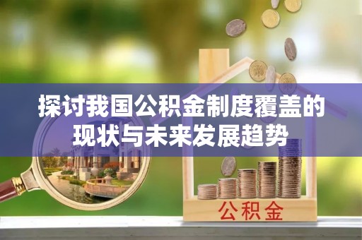 馆陶探讨我国公积金制度覆盖的现状与未来发展趋势