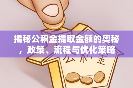 馆陶揭秘公积金提取金额的奥秘，政策、流程与优化策略