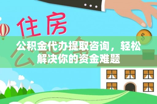 馆陶公积金代办提取咨询，轻松解决你的资金难题