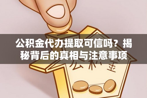 馆陶公积金代办提取可信吗？揭秘背后的真相与注意事项