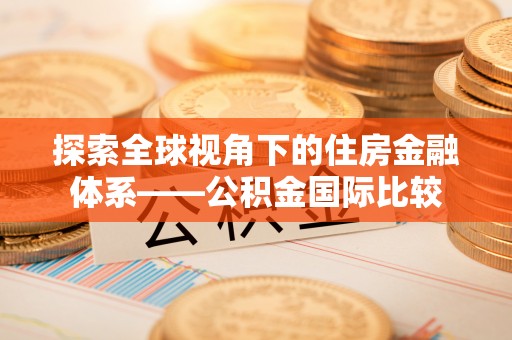 馆陶探索全球视角下的住房金融体系——公积金国际比较