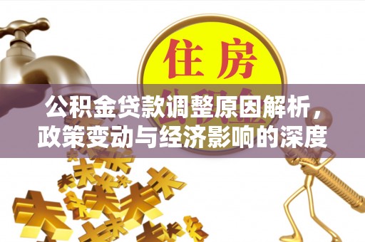 馆陶公积金贷款调整原因解析，政策变动与经济影响的深度探讨