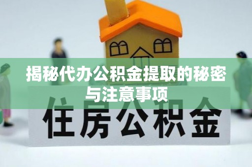 馆陶揭秘代办公积金提取的秘密与注意事项