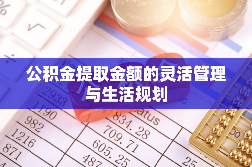 馆陶公积金提取金额的灵活管理与生活规划