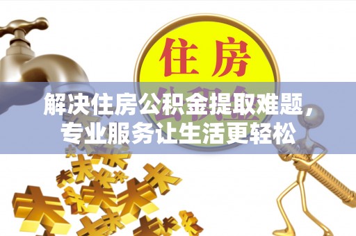 馆陶解决住房公积金提取难题，专业服务让生活更轻松