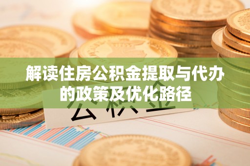 馆陶解读住房公积金提取与代办的政策及优化路径