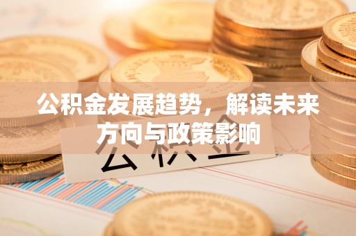 馆陶公积金发展趋势，解读未来方向与政策影响