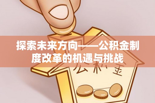 馆陶探索未来方向——公积金制度改革的机遇与挑战