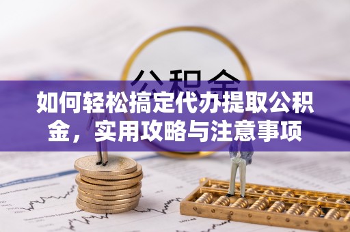馆陶如何轻松搞定代办提取公积金，实用攻略与注意事项