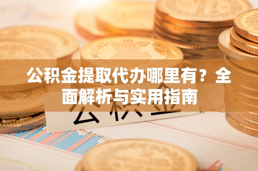 馆陶公积金提取代办哪里有？全面解析与实用指南
