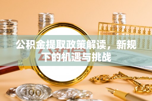 馆陶公积金提取政策解读，新规下的机遇与挑战