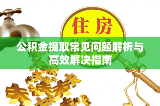 馆陶公积金提取常见问题解析与高效解决指南