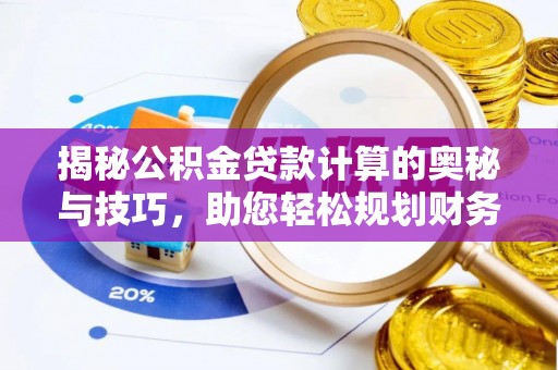 馆陶揭秘公积金贷款计算的奥秘与技巧，助您轻松规划财务未来