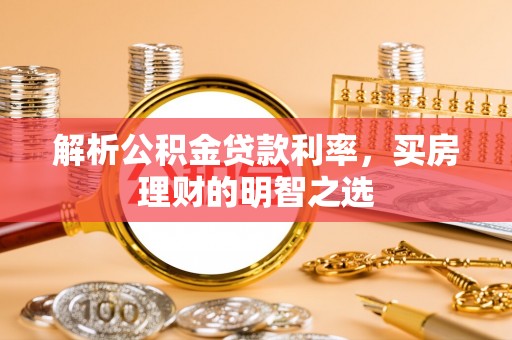 馆陶解析公积金贷款利率，买房理财的明智之选
