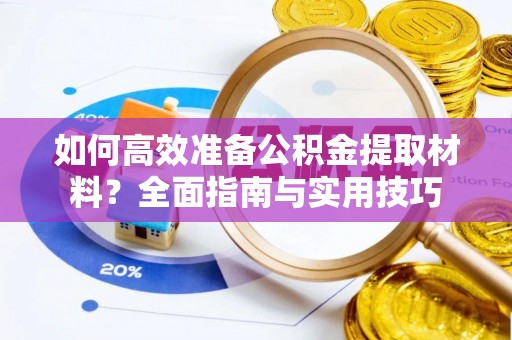 馆陶如何高效准备公积金提取材料？全面指南与实用技巧