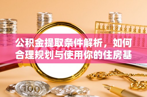 馆陶公积金提取条件解析，如何合理规划与使用你的住房基金