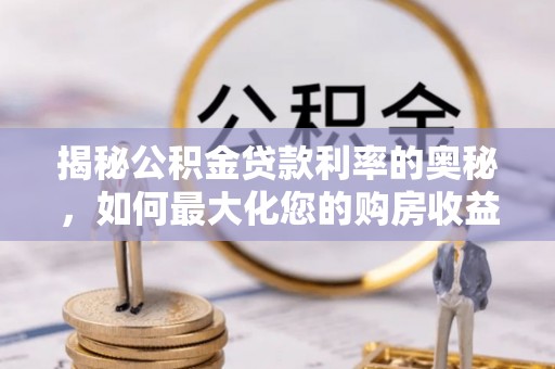 馆陶揭秘公积金贷款利率的奥秘，如何最大化您的购房收益