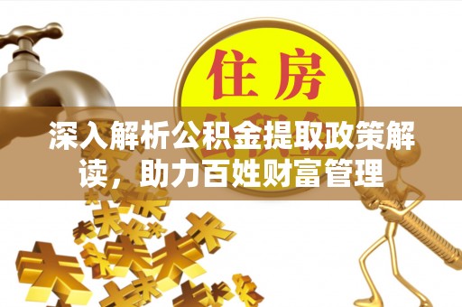馆陶深入解析公积金提取政策解读，助力百姓财富管理