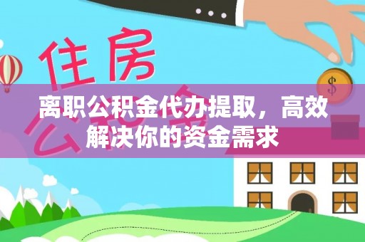 馆陶离职公积金代办提取，高效解决你的资金需求