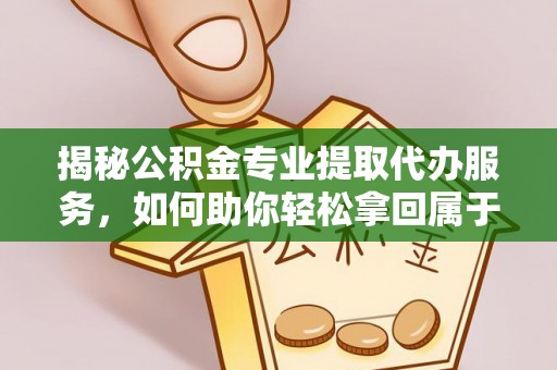 馆陶揭秘公积金专业提取代办服务，如何助你轻松拿回属于你的资金