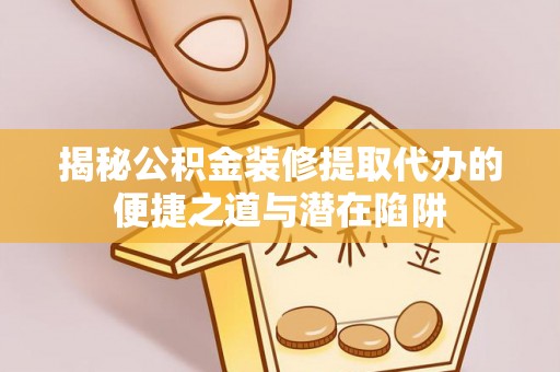 馆陶揭秘公积金装修提取代办的便捷之道与潜在陷阱