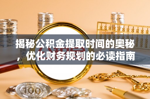馆陶揭秘公积金提取时间的奥秘，优化财务规划的必读指南