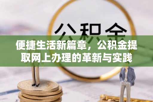 馆陶便捷生活新篇章，公积金提取网上办理的革新与实践