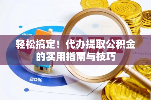 馆陶轻松搞定！代办提取公积金的实用指南与技巧
