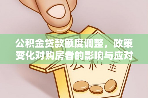 馆陶公积金贷款额度调整，政策变化对购房者的影响与应对策略