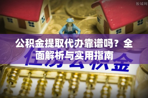 馆陶公积金提取代办靠谱吗？全面解析与实用指南