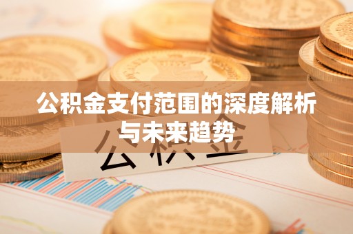 馆陶公积金支付范围的深度解析与未来趋势