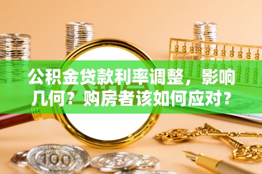 馆陶公积金贷款利率调整，影响几何？购房者该如何应对？