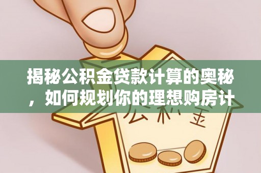 馆陶揭秘公积金贷款计算的奥秘，如何规划你的理想购房计划