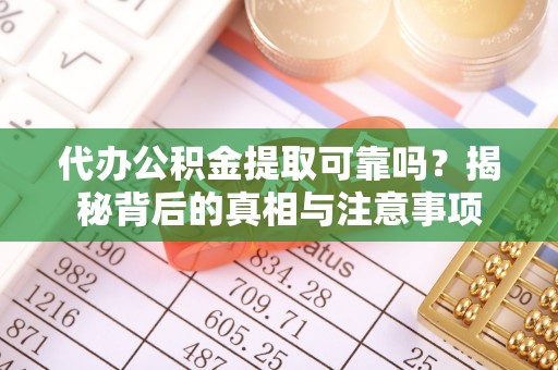 馆陶代办公积金提取可靠吗？揭秘背后的真相与注意事项