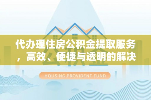馆陶代办理住房公积金提取服务，高效、便捷与透明的解决方案